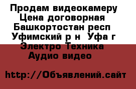 Продам видеокамеру. Цена договорная - Башкортостан респ., Уфимский р-н, Уфа г. Электро-Техника » Аудио-видео   